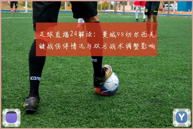 足球直播24解读：曼城vs切尔西关键战伤停情况与双方战术调整影响