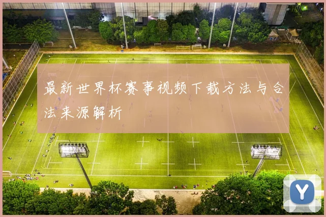 最新世界杯赛事视频下载方法与合法来源解析