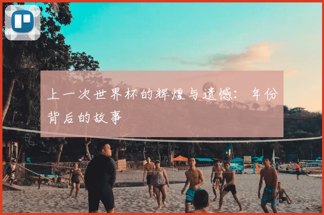 上一次世界杯的辉煌与遗憾:年份背后的故事