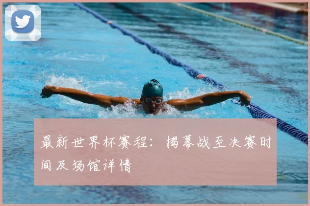 最新世界杯赛程：揭幕战至决赛时间及场馆详情