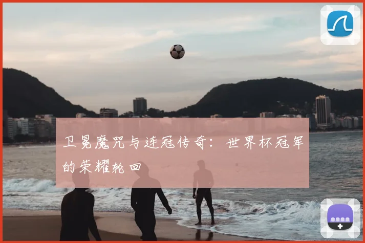 卫冕魔咒与连冠传奇:世界杯冠军的荣耀轮回