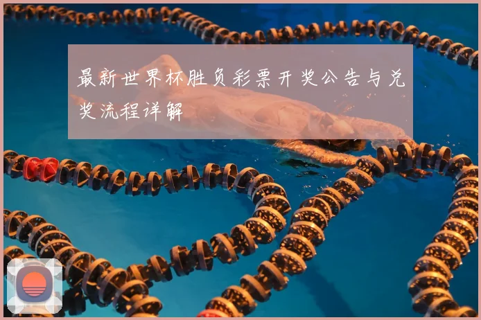 最新世界杯胜负彩票开奖公告与兑奖流程详解