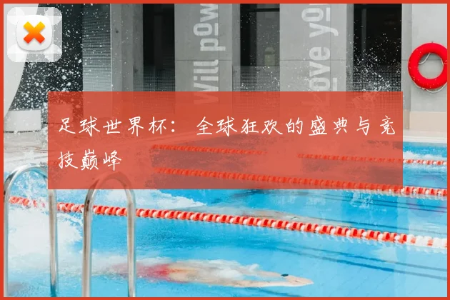 足球世界杯：全球狂欢的盛典与竞技巅峰