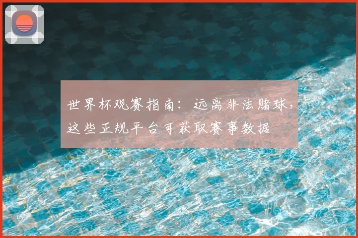 世界杯观赛指南:远离非法赌球,这些正规平台可获取赛事数据