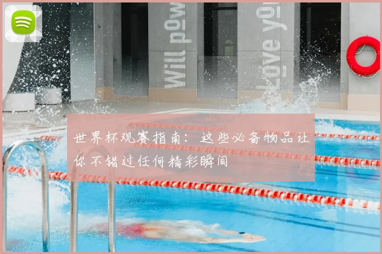 世界杯观赛指南：这些必备物品让你不错过任何精彩瞬间