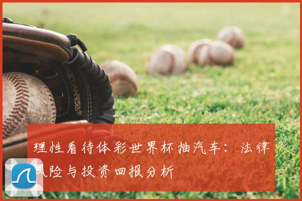 理性看待体彩世界杯抽汽车:法律风险与投资回报分析