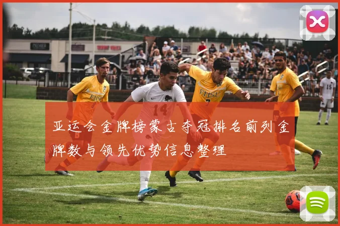 亚运会金牌榜蒙古夺冠排名前列金牌数与领先优势信息整理