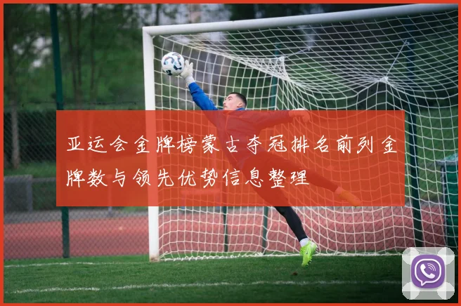 亚运会金牌榜蒙古夺冠排名前列金牌数与领先优势信息整理