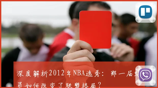 深度解析2012年NBA选秀：那一届球员如何改变了联盟格局？