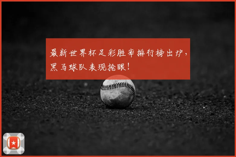 最新世界杯足彩胜率排行榜出炉，黑马球队表现抢眼！