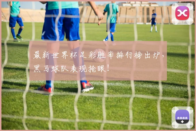 最新世界杯足彩胜率排行榜出炉，黑马球队表现抢眼！