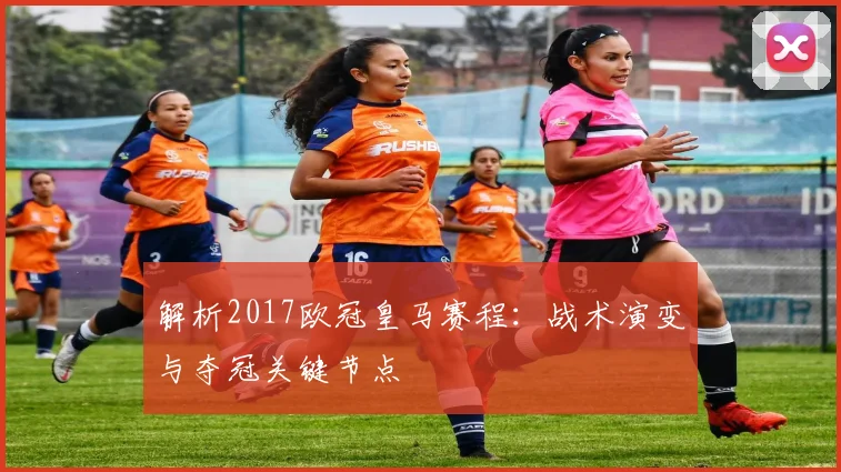 解析2017欧冠皇马赛程：战术演变与夺冠关键节点