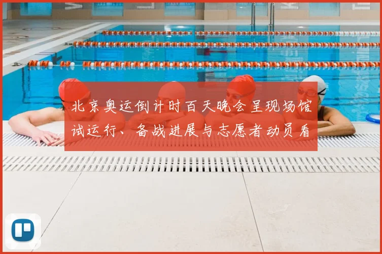 北京奥运倒计时百天晚会呈现场馆试运行、备战进展与志愿者动员看点