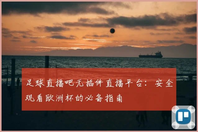 足球直播吧无插件直播平台：安全观看欧洲杯的必备指南