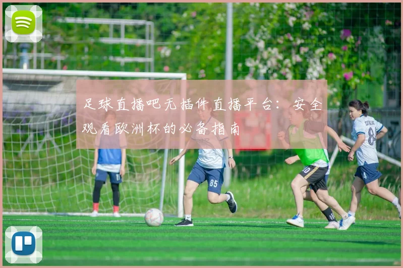 足球直播吧无插件直播平台：安全观看欧洲杯的必备指南